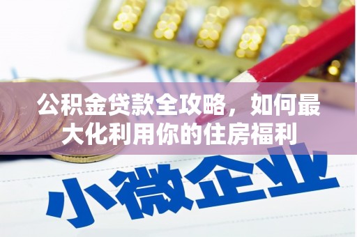 贵州公积金贷款全攻略，如何最大化利用你的住房福利