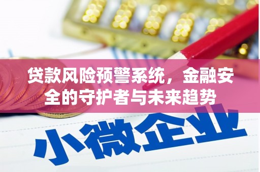 贵州贷款风险预警系统，金融安全的守护者与未来趋势