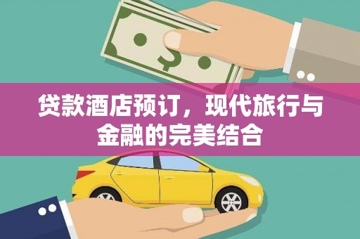 贵州贷款酒店预订，现代旅行与金融的完美结合