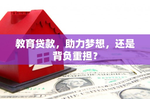 贵州教育贷款，助力梦想，还是背负重担？