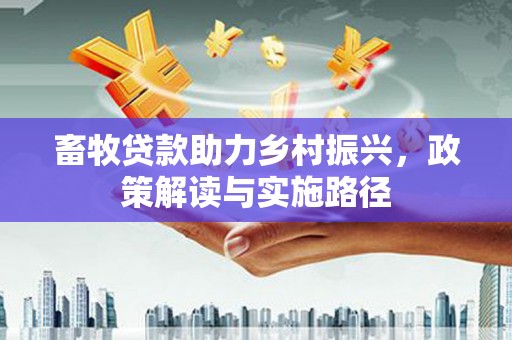 贵州畜牧贷款助力乡村振兴，政策解读与实施路径