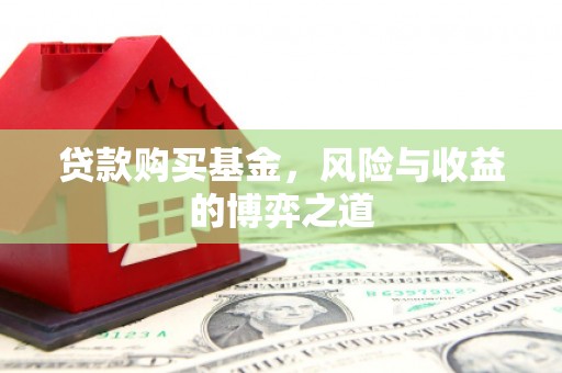 贵州贷款购买基金，风险与收益的博弈之道