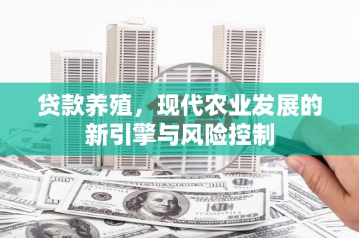 贵州贷款养殖，现代农业发展的新引擎与风险控制
