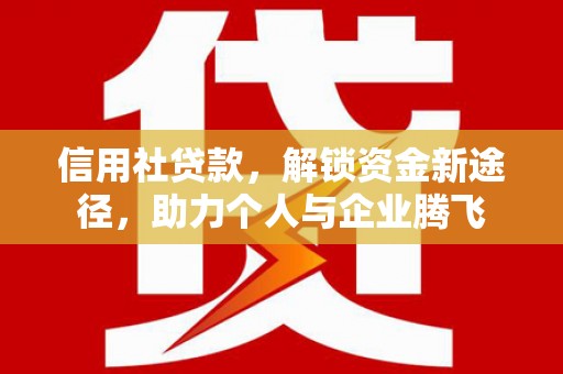 贵州信用社贷款，解锁资金新途径，助力个人与企业腾飞