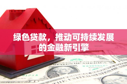贵州绿色贷款，推动可持续发展的金融新引擎