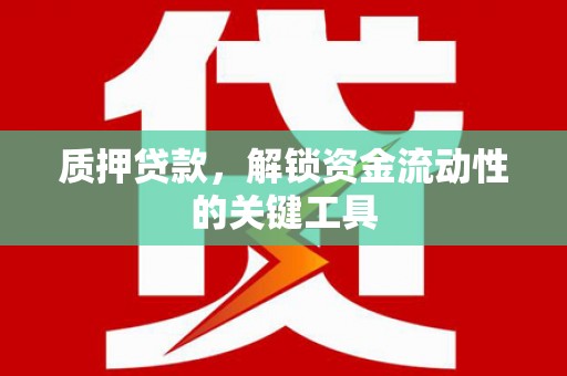 贵州质押贷款，解锁资金流动性的关键工具