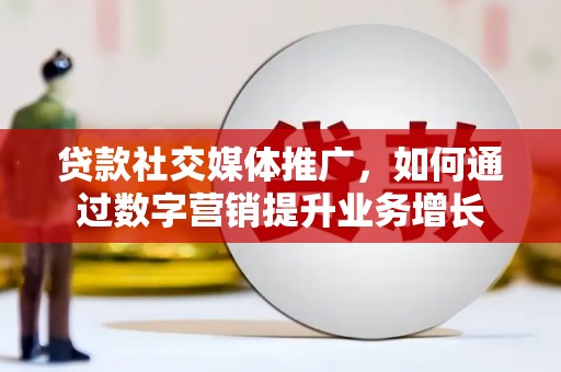 贵州贷款社交媒体推广，如何通过数字营销提升业务增长
