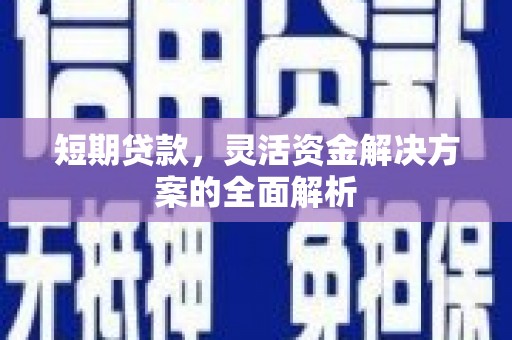 贵州短期贷款，灵活资金解决方案的全面解析