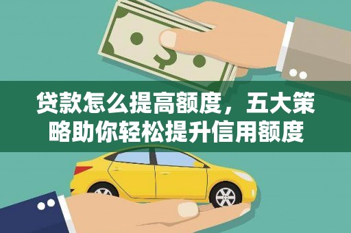 贵州贷款怎么提高额度，五大策略助你轻松提升信用额度