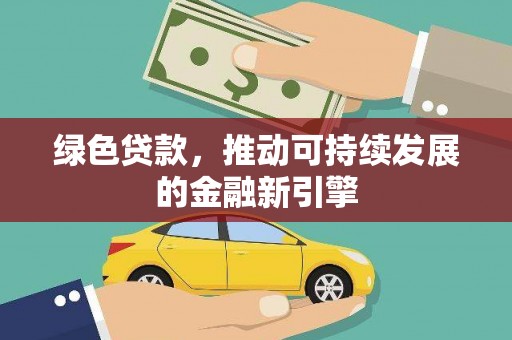 贵州绿色贷款，推动可持续发展的金融新引擎