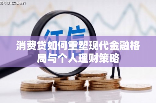 贵州消费贷如何重塑现代金融格局与个人理财策略