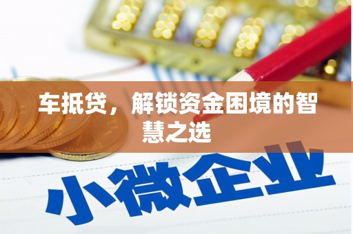 贵州车抵贷，解锁资金困境的智慧之选