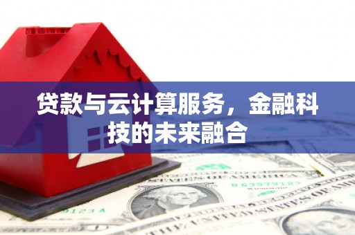 贵州贷款与云计算服务，金融科技的未来融合