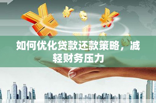 贵州如何优化贷款还款策略，减轻财务压力