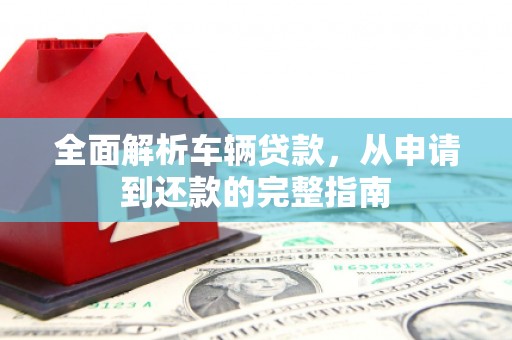 贵州全面解析车辆贷款，从申请到还款的完整指南