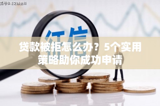 贵州贷款被拒怎么办？5个实用策略助你成功申请