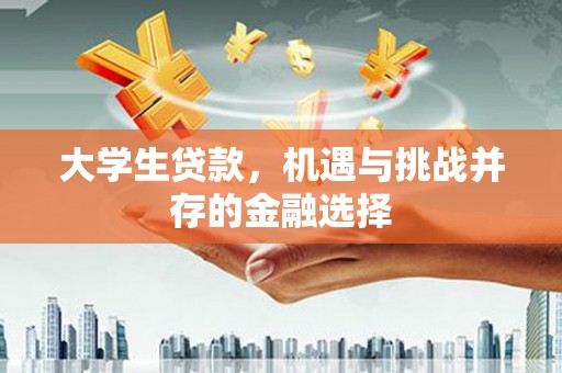 贵州大学生贷款，机遇与挑战并存的金融选择