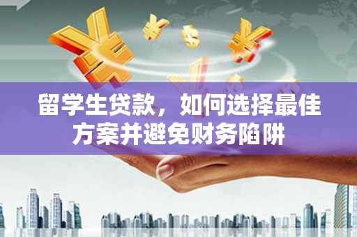 贵州留学生贷款，如何选择最佳方案并避免财务陷阱