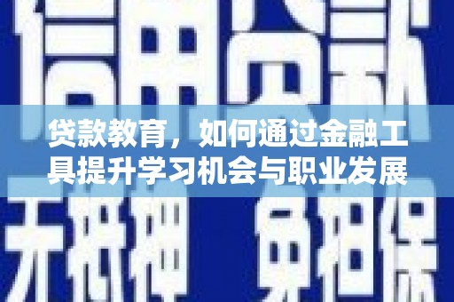 贵州贷款教育，如何通过金融工具提升学习机会与职业发展