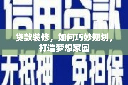 贵州贷款装修，如何巧妙规划，打造梦想家园