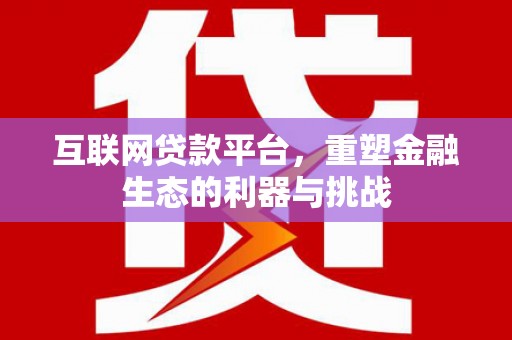 贵州互联网贷款平台，重塑金融生态的利器与挑战