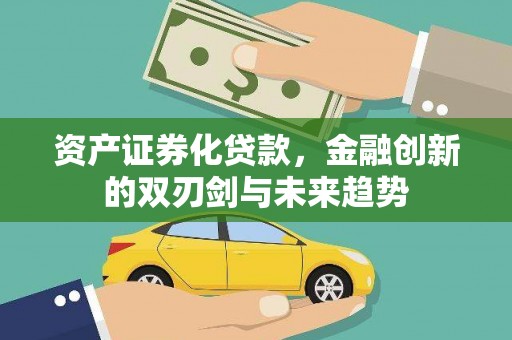 贵州资产证券化贷款，金融创新的双刃剑与未来趋势