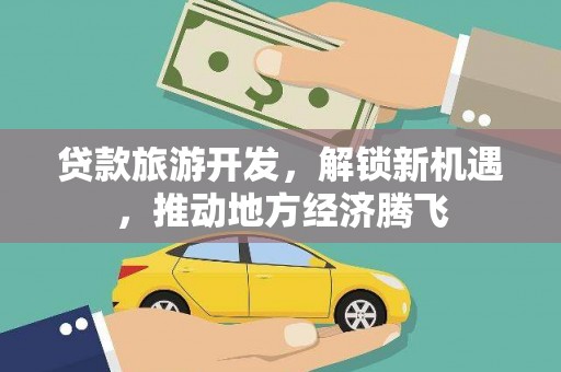 贵州贷款旅游开发，解锁新机遇，推动地方经济腾飞