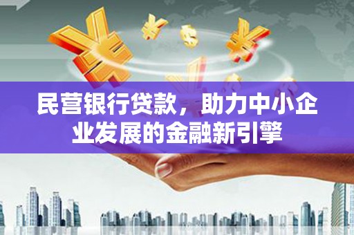 贵州民营银行贷款，助力中小企业发展的金融新引擎