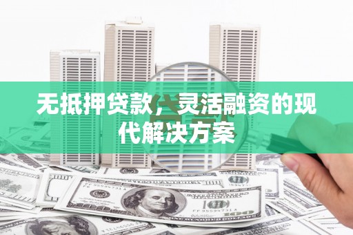 贵州无抵押贷款，灵活融资的现代解决方案