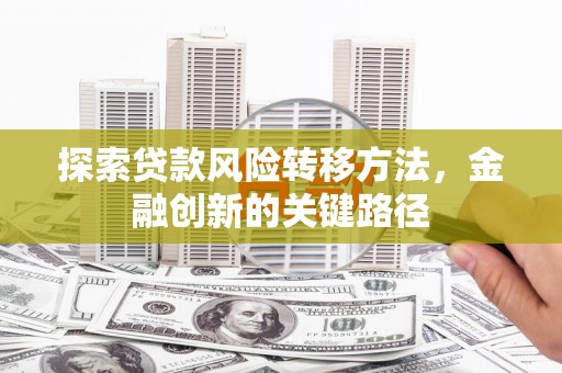 贵州探索贷款风险转移方法，金融创新的关键路径