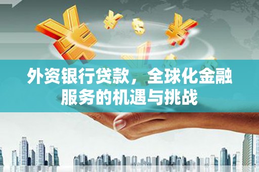 贵州外资银行贷款，全球化金融服务的机遇与挑战
