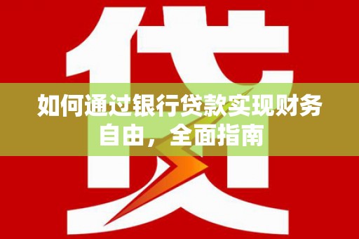 贵州如何通过银行贷款实现财务自由，全面指南