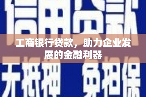 贵州工商银行贷款，助力企业发展的金融利器