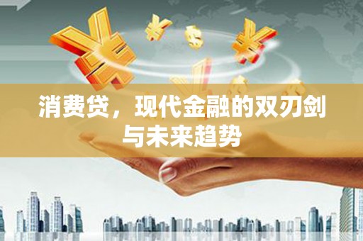 贵州消费贷，现代金融的双刃剑与未来趋势