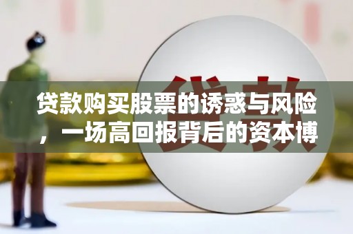 贵州贷款购买股票的诱惑与风险，一场高回报背后的资本博弈