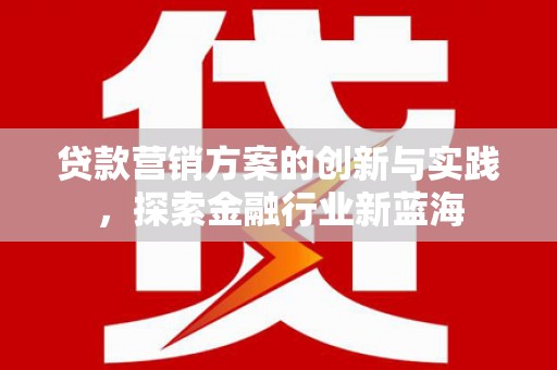 贵州贷款营销方案的创新与实践，探索金融行业新蓝海