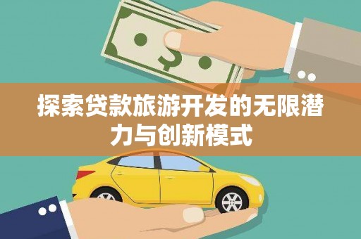 贵州探索贷款旅游开发的无限潜力与创新模式
