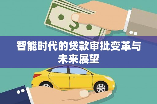 贵州智能时代的贷款审批变革与未来展望