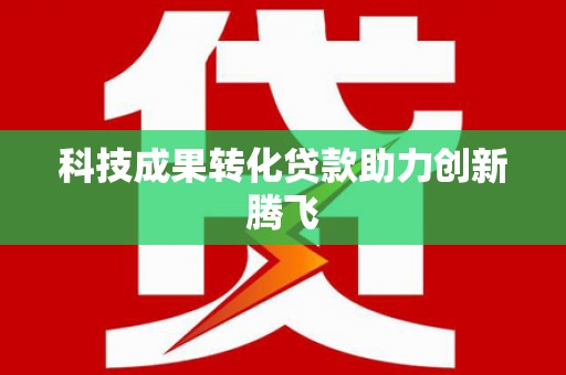 贵州科技成果转化贷款助力创新腾飞