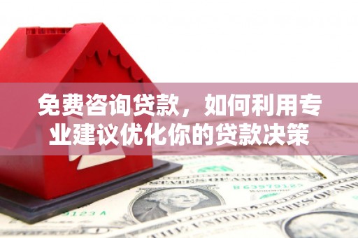贵州免费咨询贷款，如何利用专业建议优化你的贷款决策