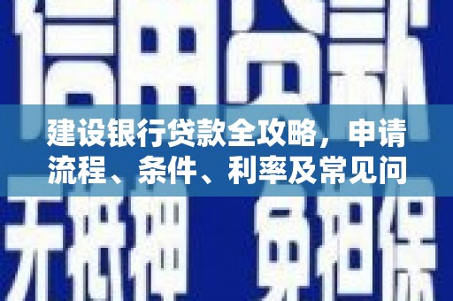 贵州建设银行贷款全攻略，申请流程、条件、利率及常见问题解答