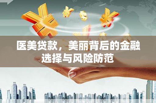 贵州医美贷款，美丽背后的金融选择与风险防范