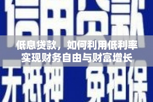 贵州低息贷款，如何利用低利率实现财务自由与财富增长
