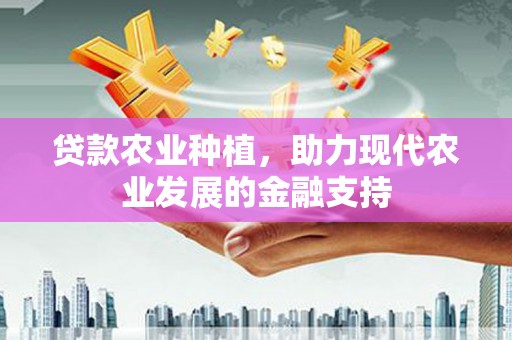 贵州贷款农业种植，助力现代农业发展的金融支持